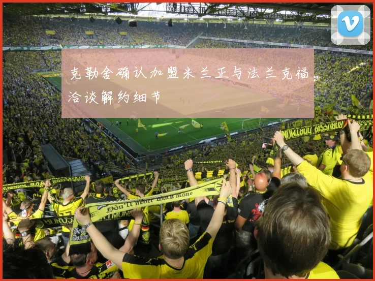 克勒舍确认加盟米兰正与法兰克福洽谈解约细节