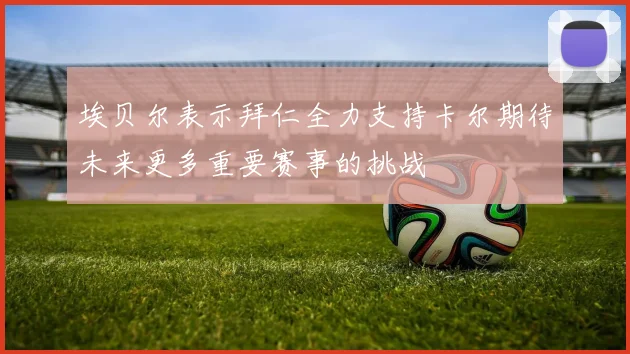 埃贝尔表示拜仁全力支持卡尔期待未来更多重要赛事的挑战