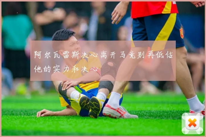阿尔瓦雷斯决心离开马竞别再低估他的实力和决心