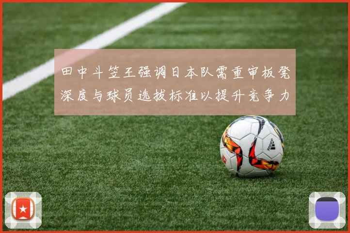 田中斗笠王强调日本队需重审板凳深度与球员选拔标准以提升竞争力