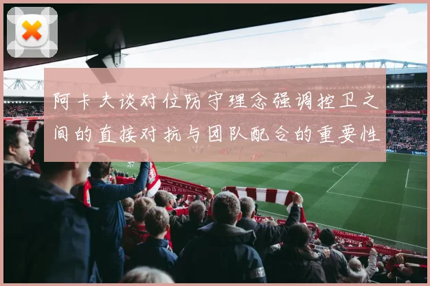 阿卡夫谈对位防守理念强调控卫之间的直接对抗与团队配合的重要性