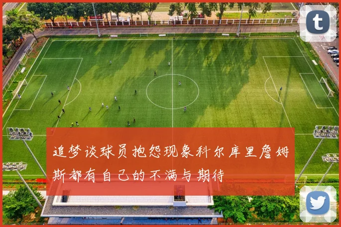 追梦谈球员抱怨现象科尔库里詹姆斯都有自己的不满与期待