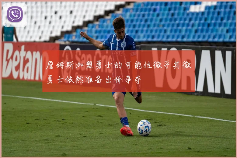 詹姆斯加盟勇士的可能性微乎其微勇士依然准备出价争夺