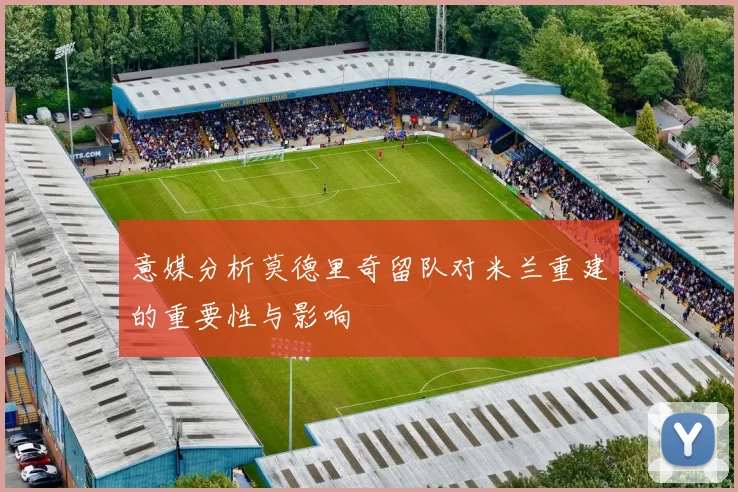 意媒分析莫德里奇留队对米兰重建的重要性与影响