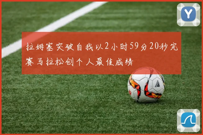 拉姆塞突破自我以2小时59分20秒完赛马拉松创个人最佳成绩